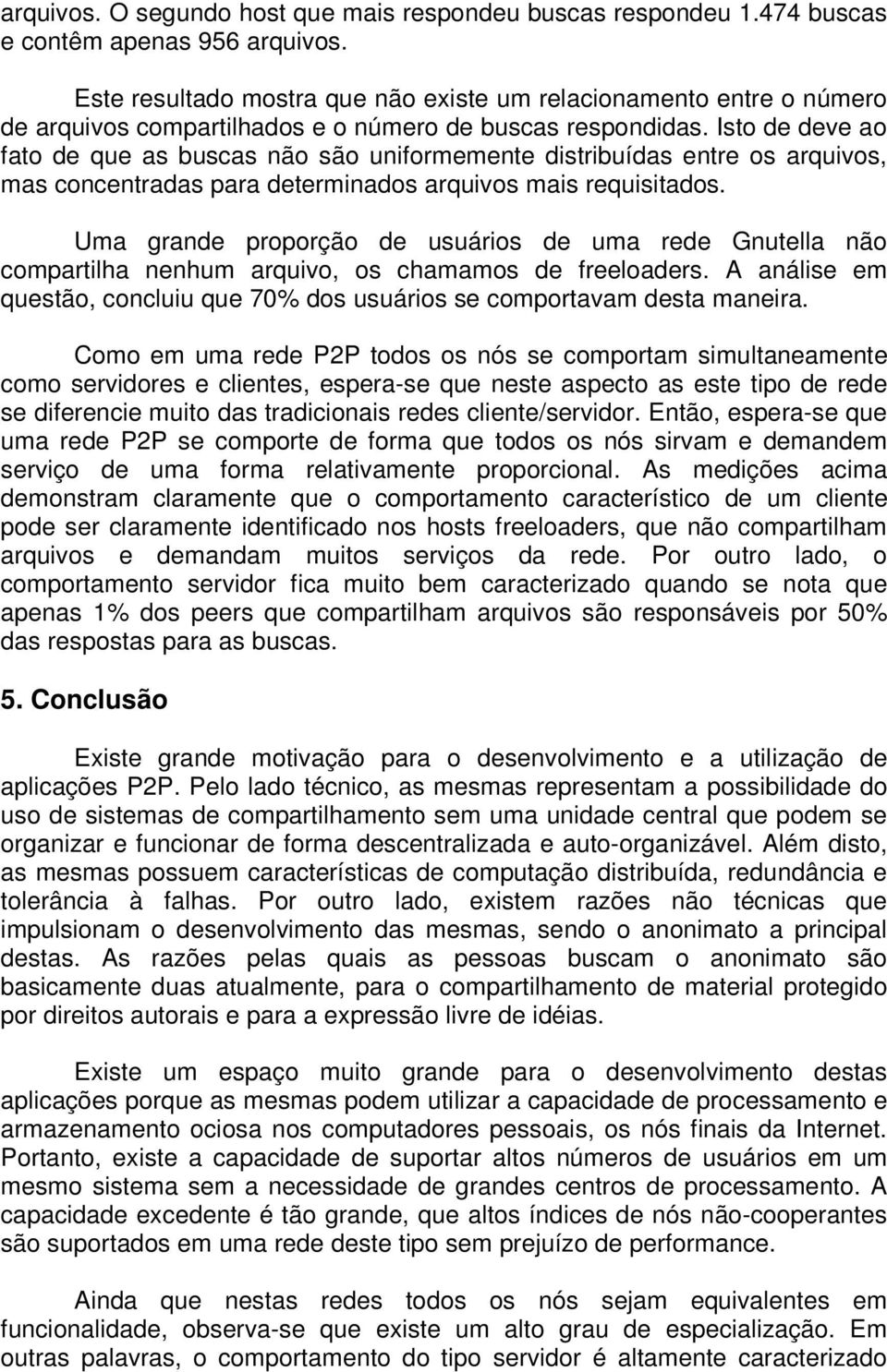 Isto de deve ao fato de que as buscas não são uniformemente distribuídas entre os arquivos, mas concentradas para determinados arquivos mais requisitados.