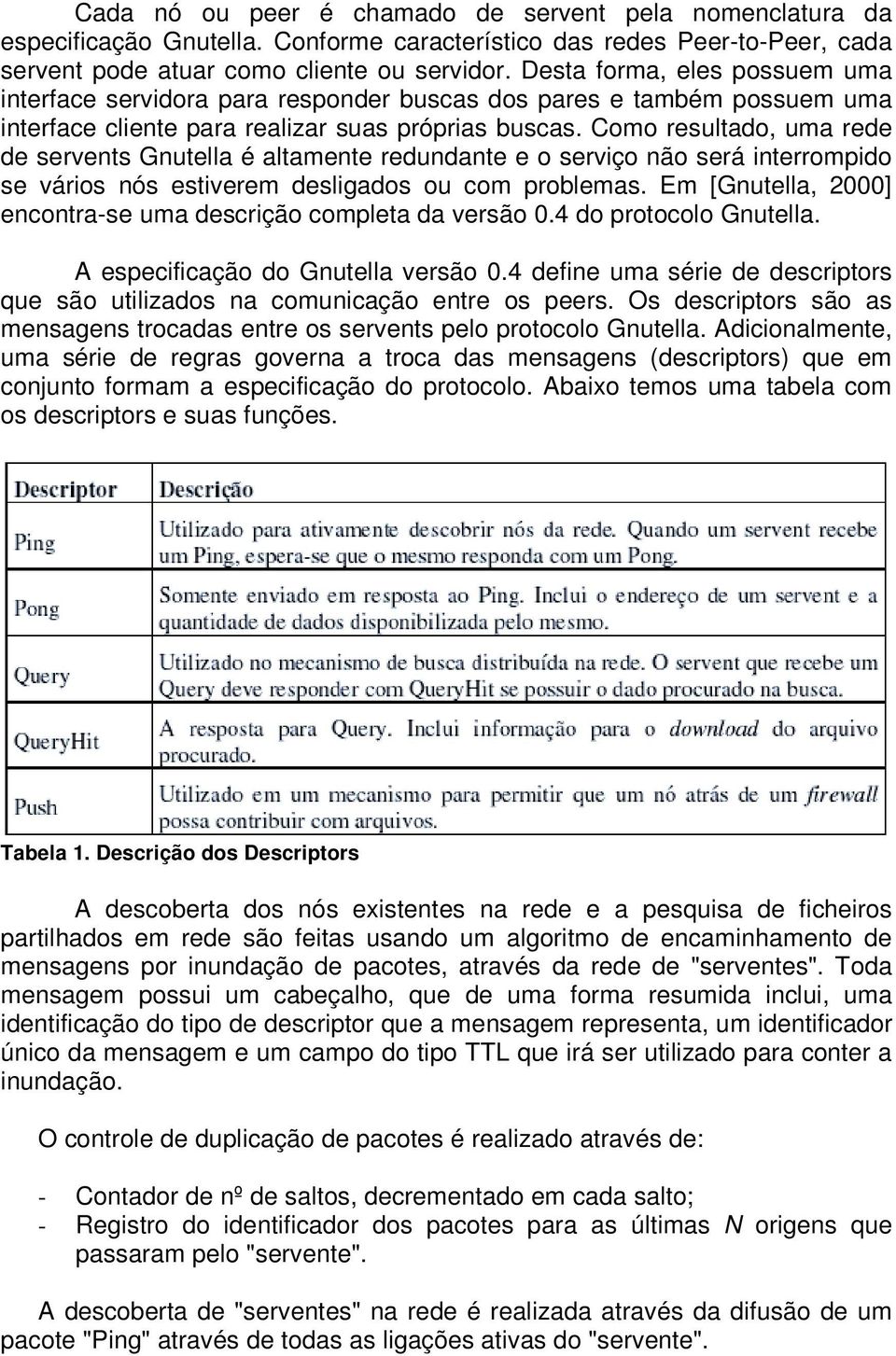 Como resultado, uma rede de servents Gnutella é altamente redundante e o serviço não será interrompido se vários nós estiverem desligados ou com problemas.