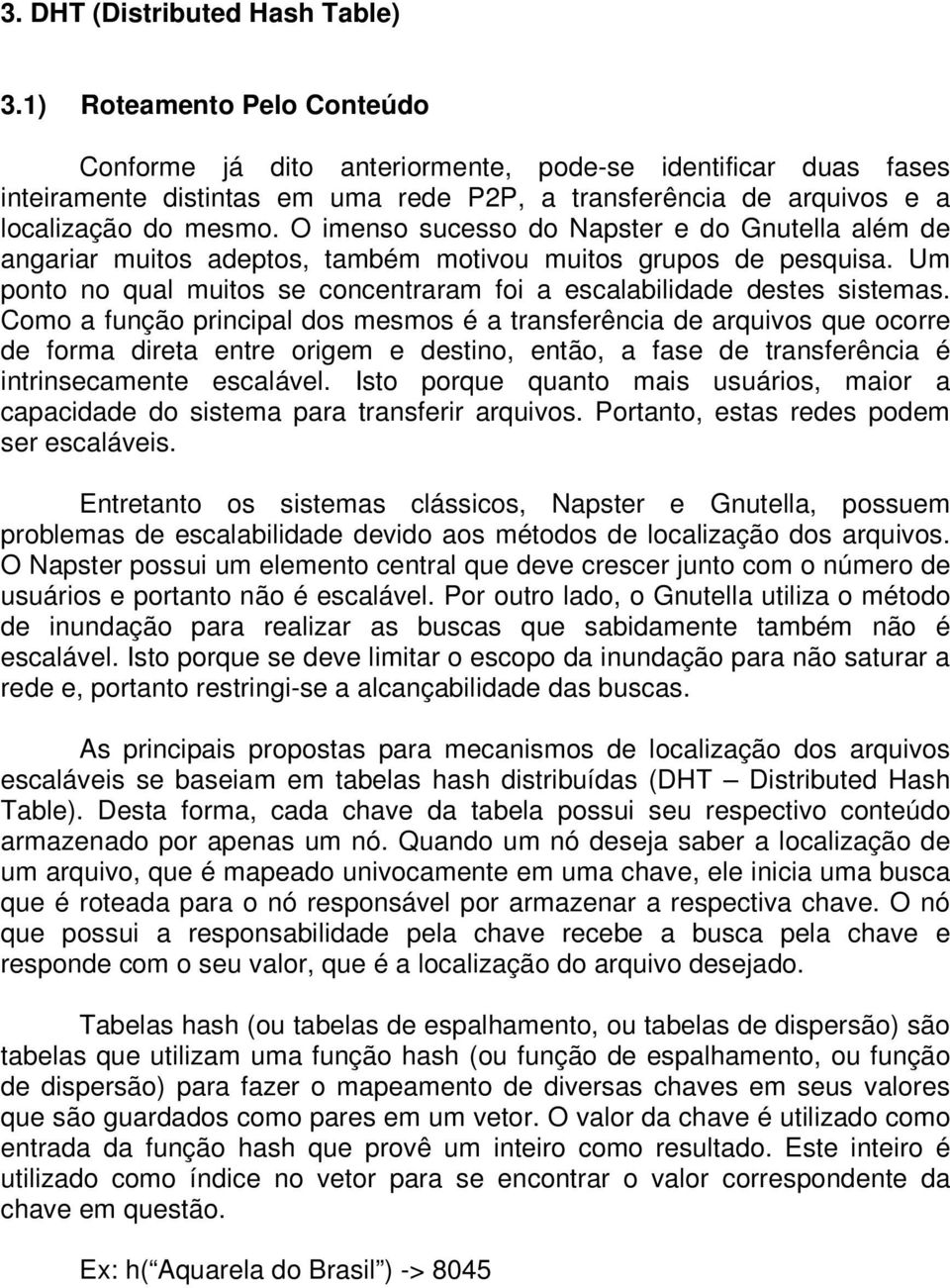 O imenso sucesso do Napster e do Gnutella além de angariar muitos adeptos, também motivou muitos grupos de pesquisa. Um ponto no qual muitos se concentraram foi a escalabilidade destes sistemas.