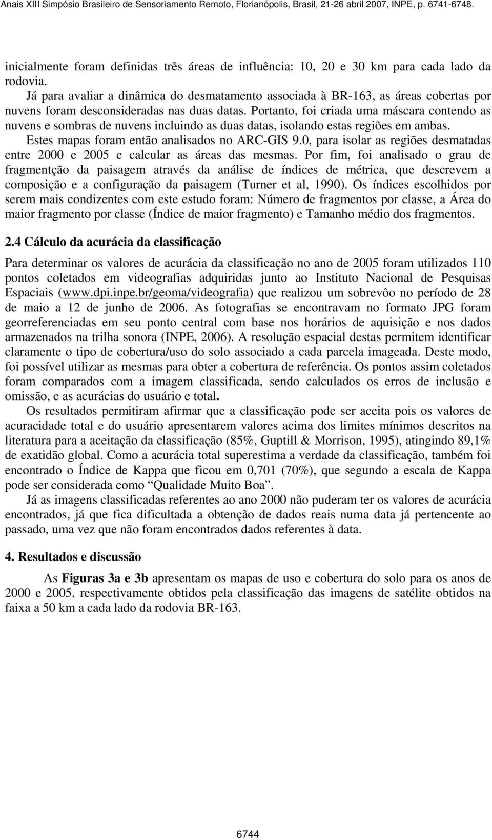 Portanto, foi criada uma máscara contendo as nuvens e sombras de nuvens incluindo as duas datas, isolando estas regiões em ambas. Estes mapas foram então analisados no ARC-GIS 9.