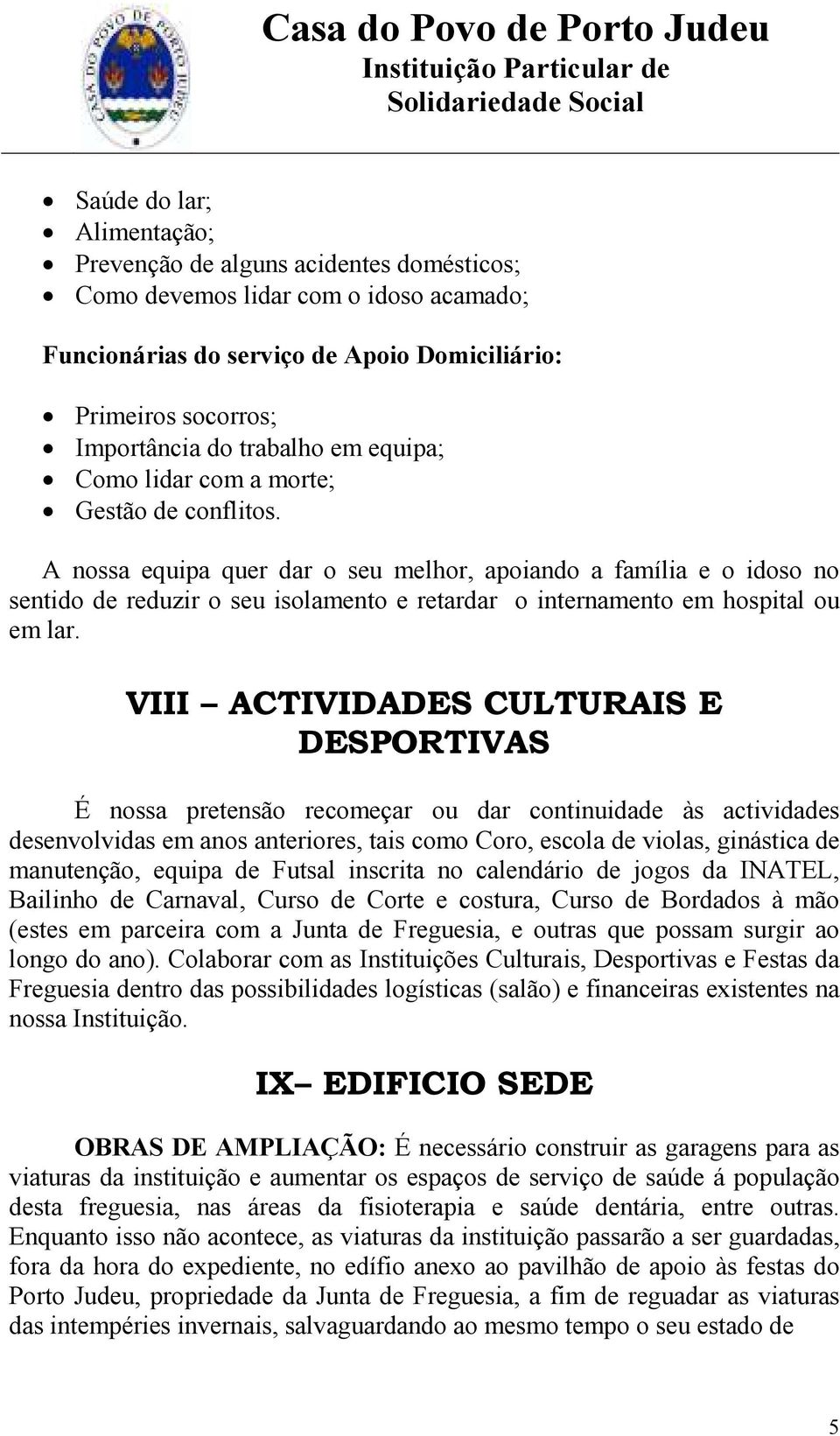 A nossa equipa quer dar o seu melhor, apoiando a família e o idoso no sentido de reduzir o seu isolamento e retardar o internamento em hospital ou em lar.