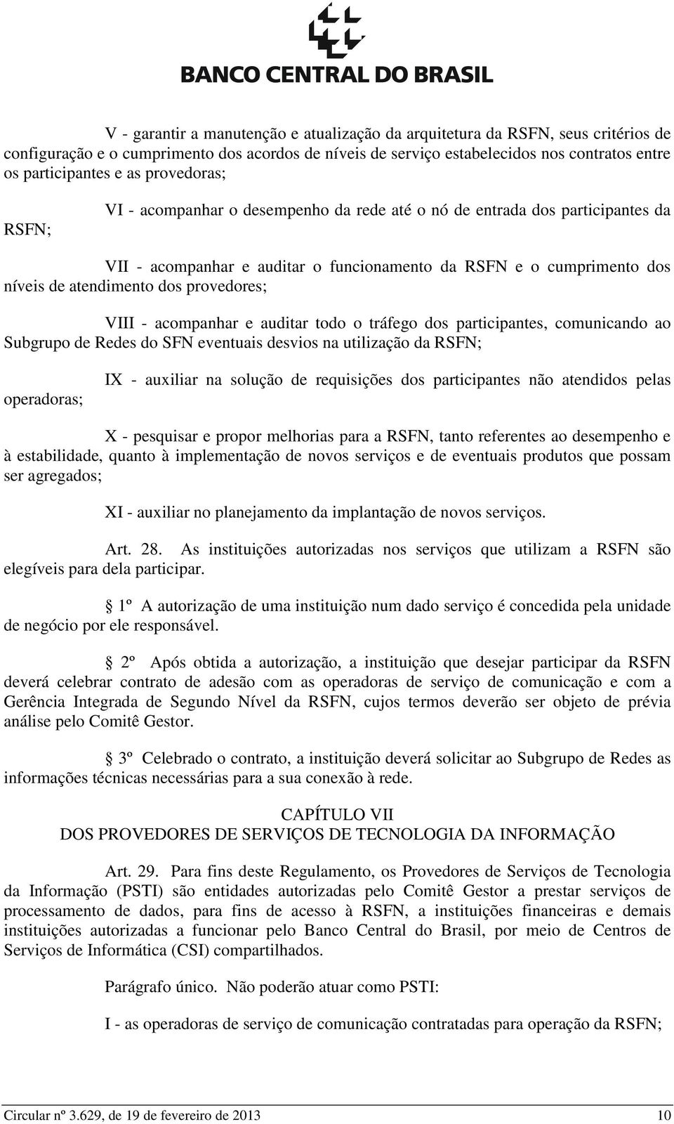 provedores; VIII - acompanhar e auditar todo o tráfego dos participantes, comunicando ao Subgrupo de Redes do SFN eventuais desvios na utilização da RSFN; operadoras; IX - auxiliar na solução de