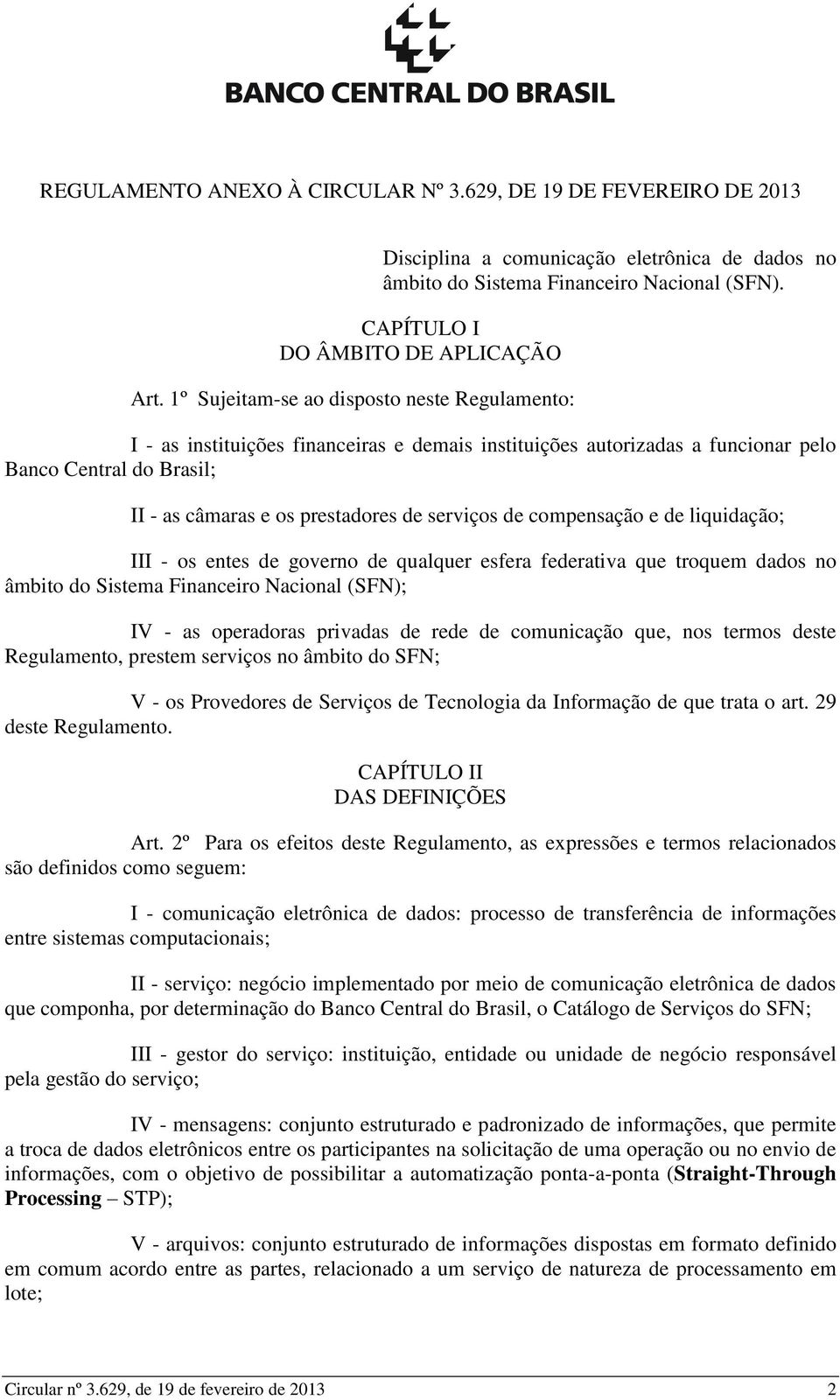 de compensação e de liquidação; III - os entes de governo de qualquer esfera federativa que troquem dados no âmbito do Sistema Financeiro Nacional (SFN); IV - as operadoras privadas de rede de