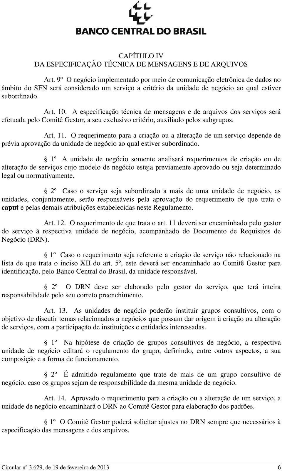 A especificação técnica de mensagens e de arquivos dos serviços será efetuada pelo Comitê Gestor, a seu exclusivo critério, auxiliado pelos subgrupos. Art. 11.