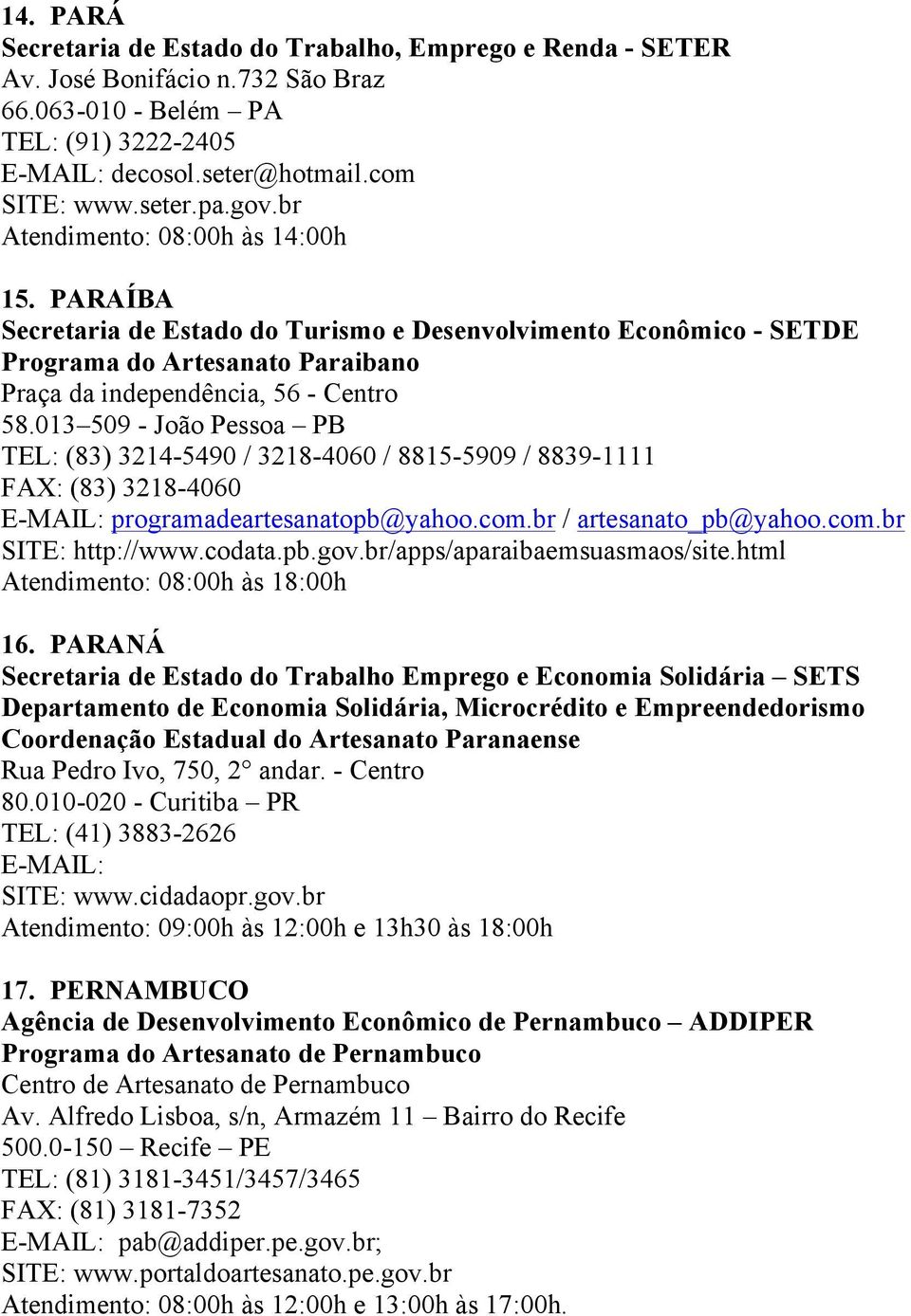 013 509 - João Pessoa PB TEL: (83) 3214-5490 / 3218-4060 / 8815-5909 / 8839-1111 FAX: (83) 3218-4060 E-MAIL: programadeartesanatopb@yahoo.com.br / artesanato_pb@yahoo.com.br SITE: http://www.codata.