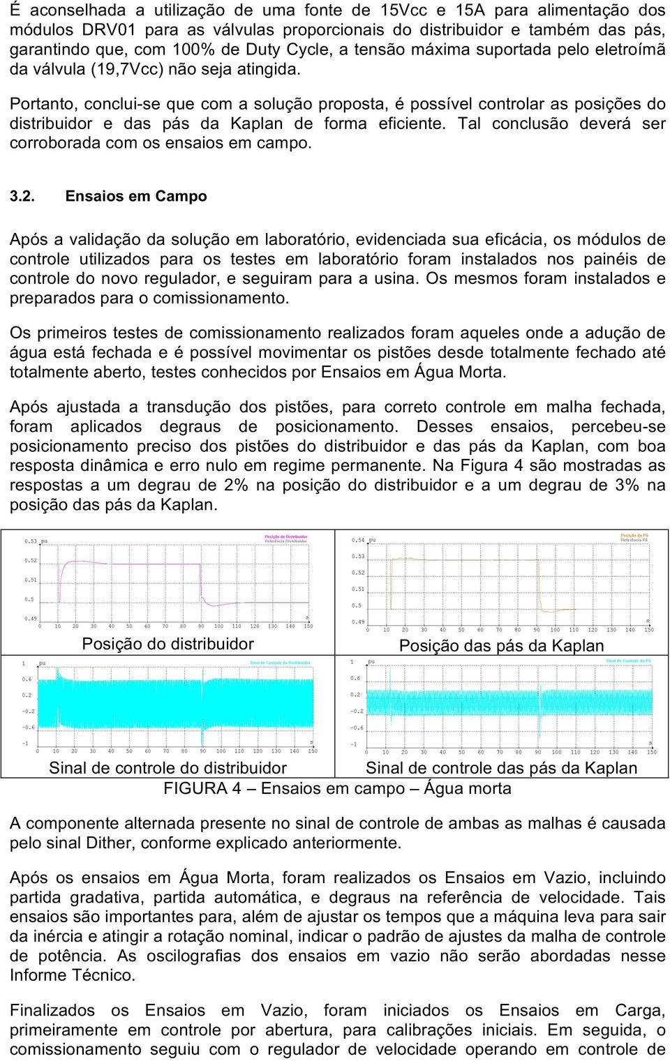 Portanto, conclui-se que com a solução proposta, é possível controlar as posições do distribuidor e das pás da Kaplan de forma eficiente. Tal conclusão deverá ser corroborada com os ensaios em campo.