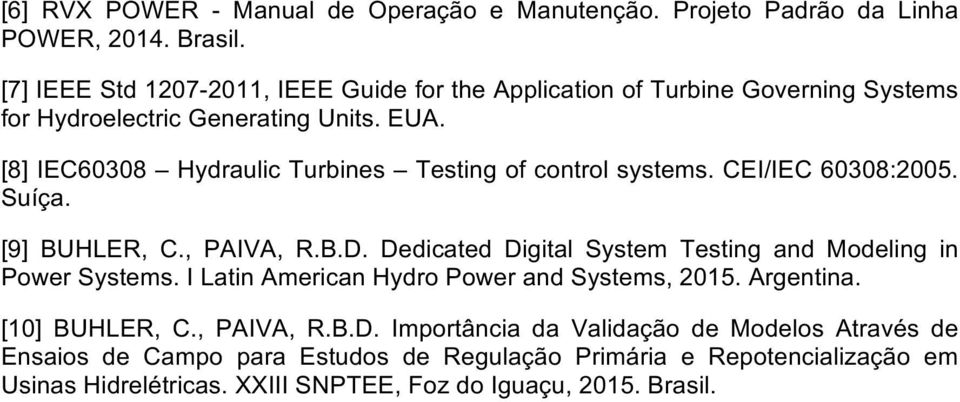 [8] IEC60308 Hydraulic Turbines Testing of control systems. CEI/IEC 60308:2005. Suíça. [9] BUHLER, C., PAIVA, R.B.D.