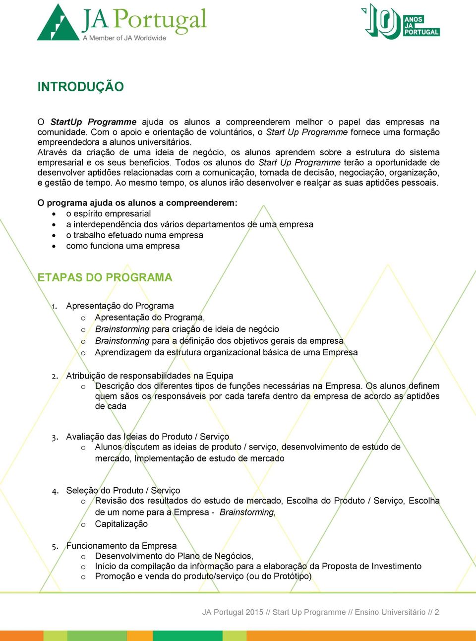 Através da criação de uma ideia de negócio, os alunos aprendem sobre a estrutura do sistema empresarial e os seus benefícios.