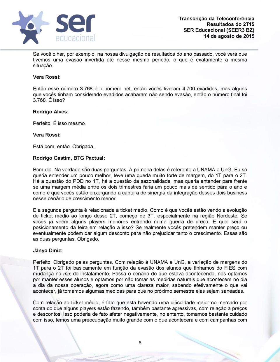 Rodrigo Alves: Perfeito. É isso mesmo. Vera Rossi: Está bom, então. Obrigada. Rodrigo Gastim, BTG Pactual: Bom dia. Na verdade são duas perguntas. A primeira delas é referente a UNAMA e UnG.