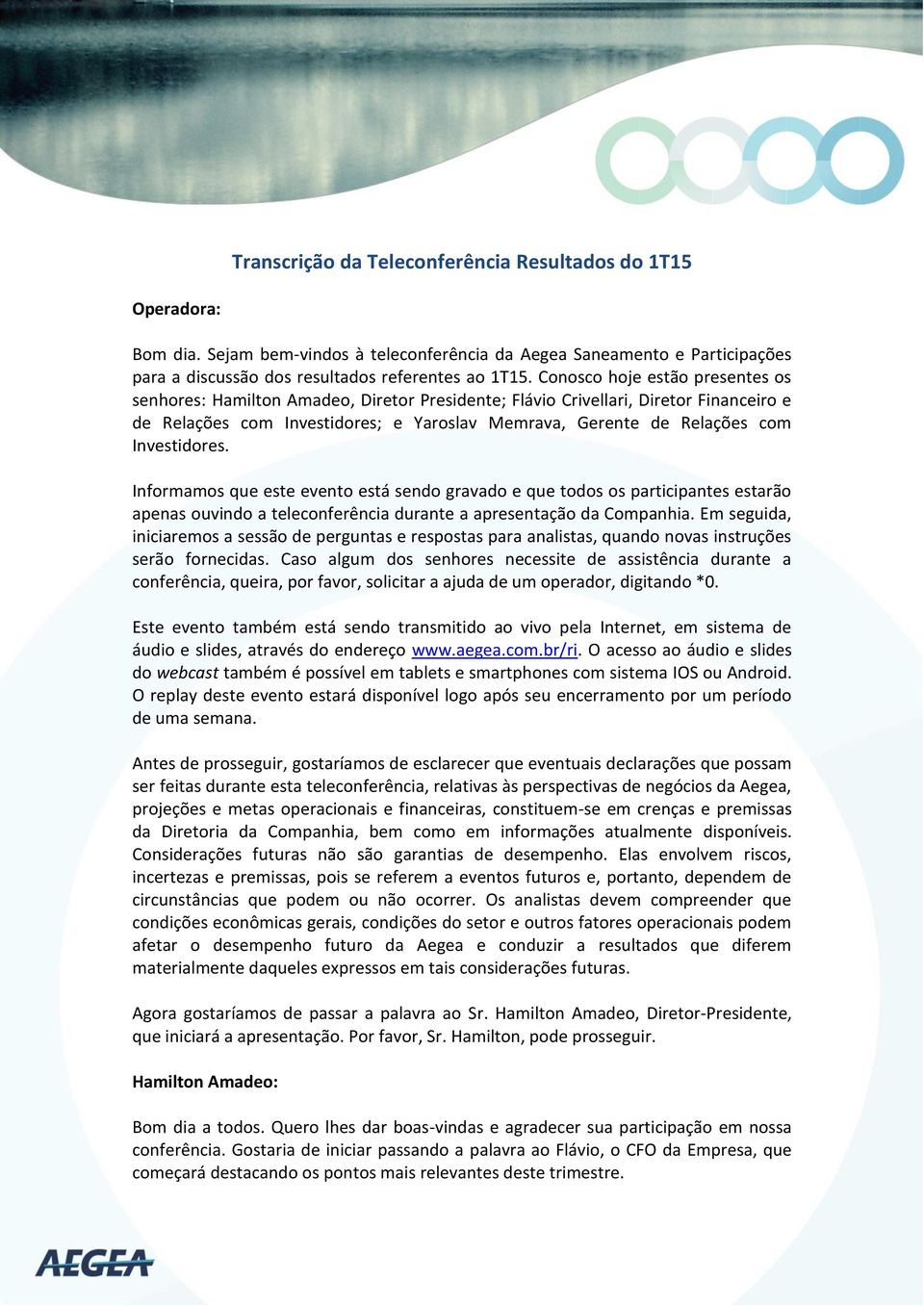 Investidores. Informamos que este evento está sendo gravado e que todos os participantes estarão apenas ouvindo a teleconferência durante a apresentação da Companhia.