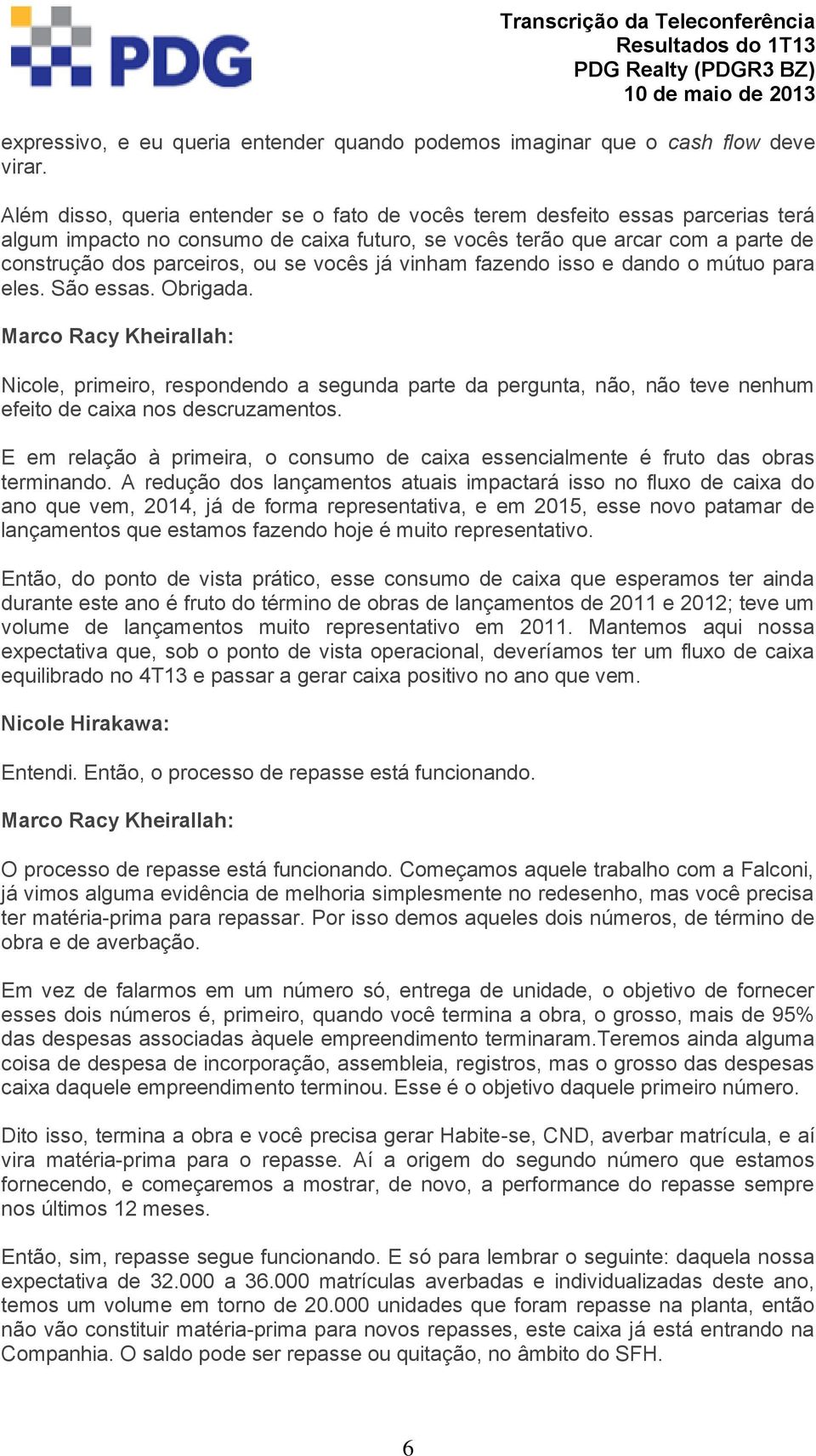 vocês já vinham fazendo isso e dando o mútuo para eles. São essas. Obrigada. Nicole, primeiro, respondendo a segunda parte da pergunta, não, não teve nenhum efeito de caixa nos descruzamentos.