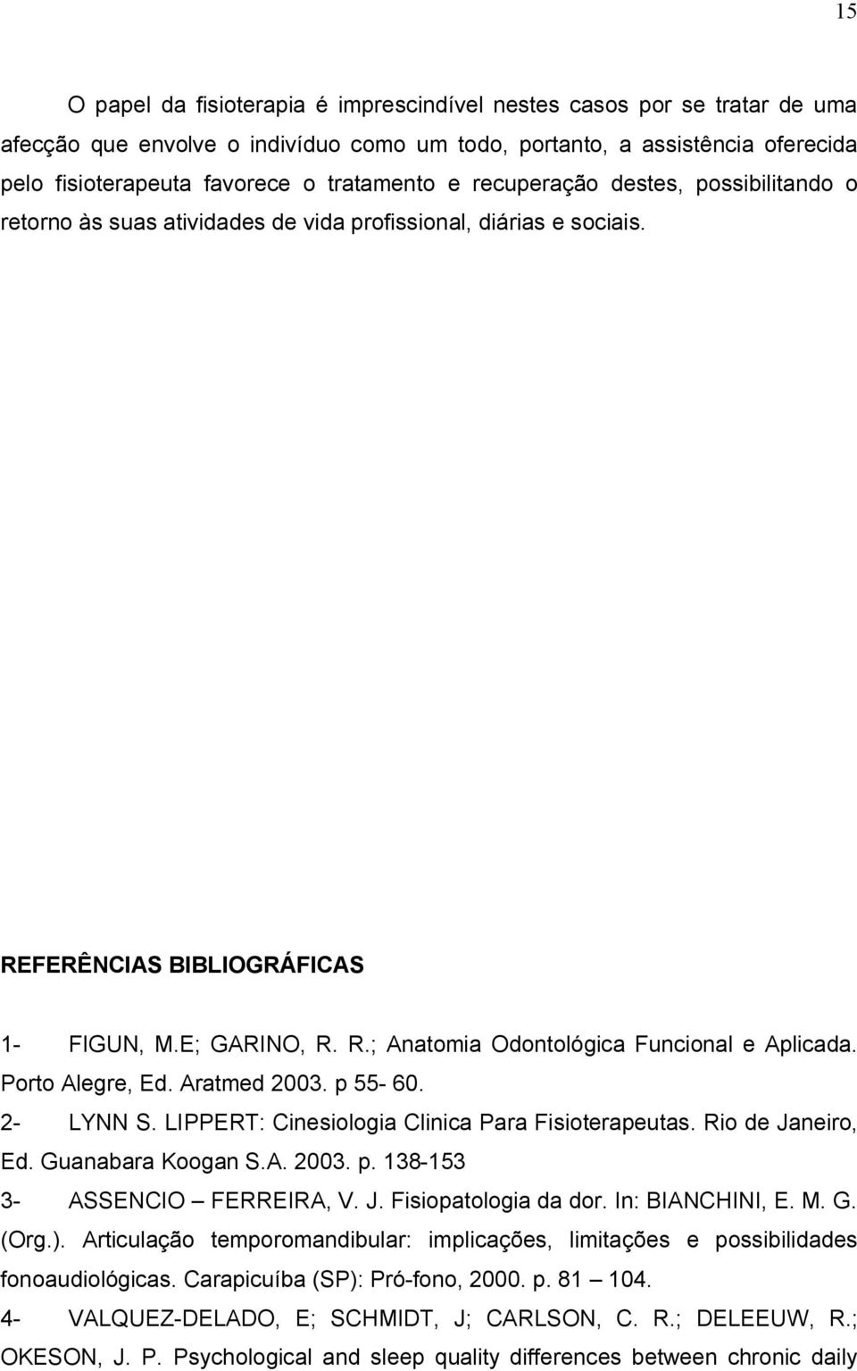 Porto Alegre, Ed. Aratmed 2003. p 55-60. 2- LYNN S. LIPPERT: Cinesiologia Clinica Para Fisioterapeutas. Rio de Janeiro, Ed. Guanabara Koogan S.A. 2003. p. 138-153 3- ASSENCIO FERREIRA, V. J. Fisiopatologia da dor.