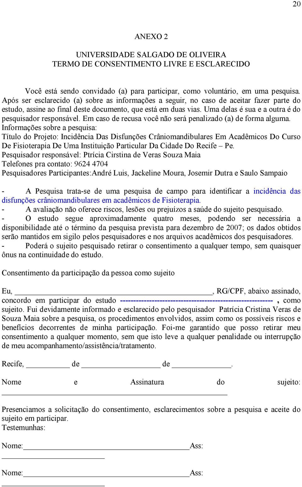 Uma delas é sua e a outra é do pesquisador responsável. Em caso de recusa você não será penalizado (a) de forma alguma.