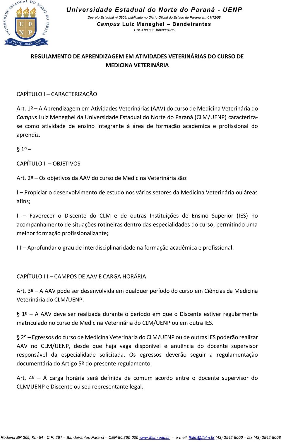 1º A Aprendizagem em Atividades Veterinárias (AAV) do curso de Medicina Veterinária do Campus Luiz Meneghel da Universidade Estadual do Norte do Paraná (CLM/UENP) caracterizase como atividade de