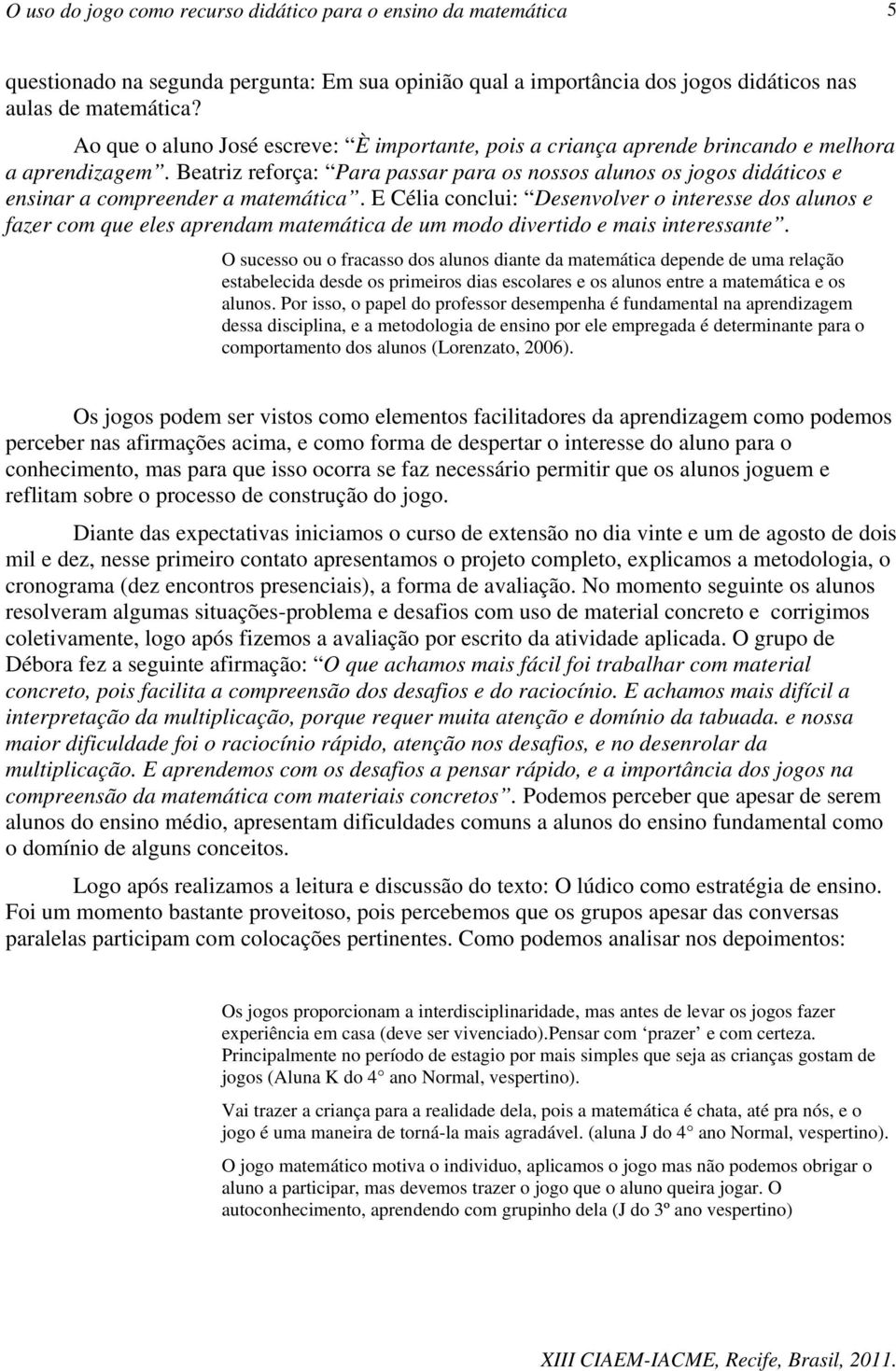 Beatriz reforça: Para passar para os nossos alunos os jogos didáticos e ensinar a compreender a matemática.