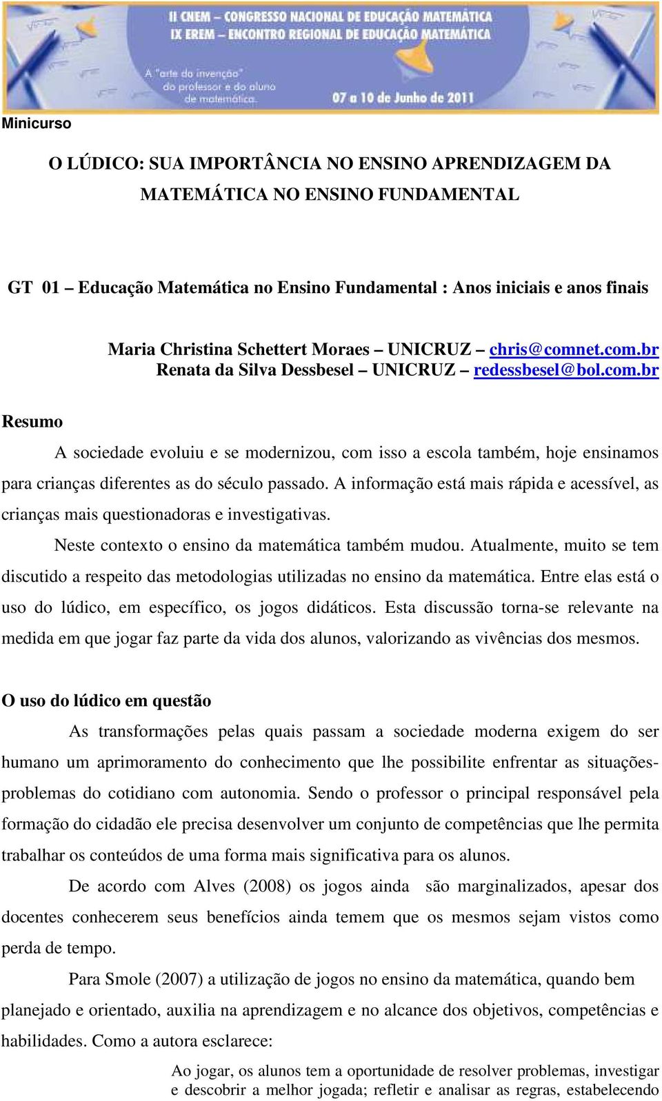 A informação está mais rápida e acessível, as crianças mais questionadoras e investigativas. Neste contexto o ensino da matemática também mudou.