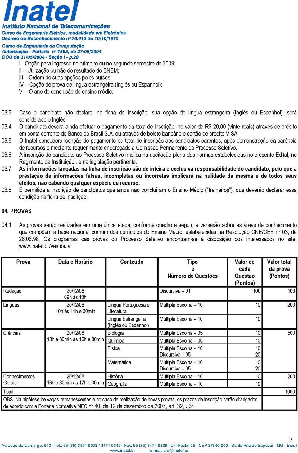 O candidato deverá ainda efetuar o pagamento da taxa de inscrição, no valor de R$ 20,00 (vinte reais) através de crédito em conta corrente do Banco do Brasil S.A.