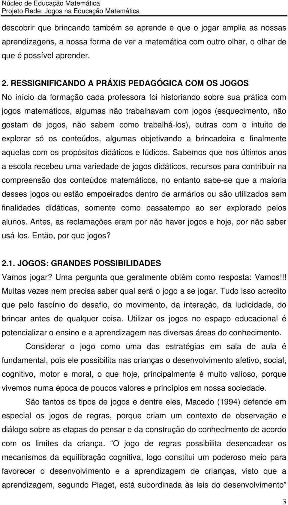 gostam de jogos, não sabem como trabalhá-los), outras com o intuito de explorar só os conteúdos, algumas objetivando a brincadeira e finalmente aquelas com os propósitos didáticos e lúdicos.