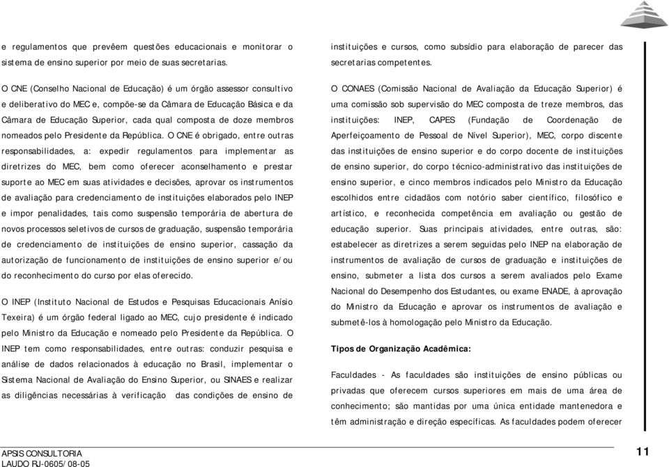 O CNE (Conselho Nacional de Educação) é um órgão assessor consultivo e deliberativo do MEC e, compõe-se da Câmara de Educação Básica e da Câmara de Educação Superior, cada qual composta de doze