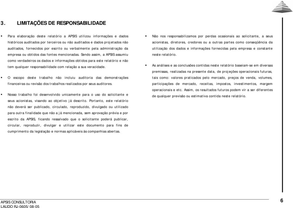 Sendo assim, a APSIS assumiu como verdadeiros os dados e informações obtidos para este relatório e não tem qualquer responsabilidade com relação a sua veracidade.