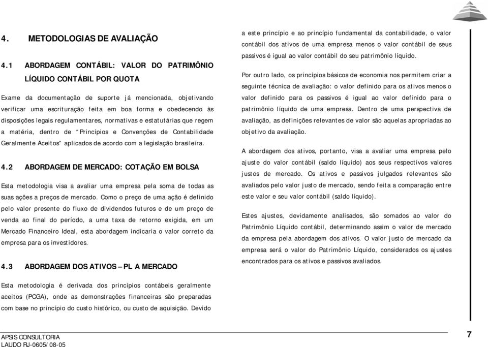 disposições legais regulamentares, normativas e estatutárias que regem a matéria, dentro de Princípios e Convenções de Contabilidade Geralmente Aceitos aplicados de acordo com a legislação brasileira.