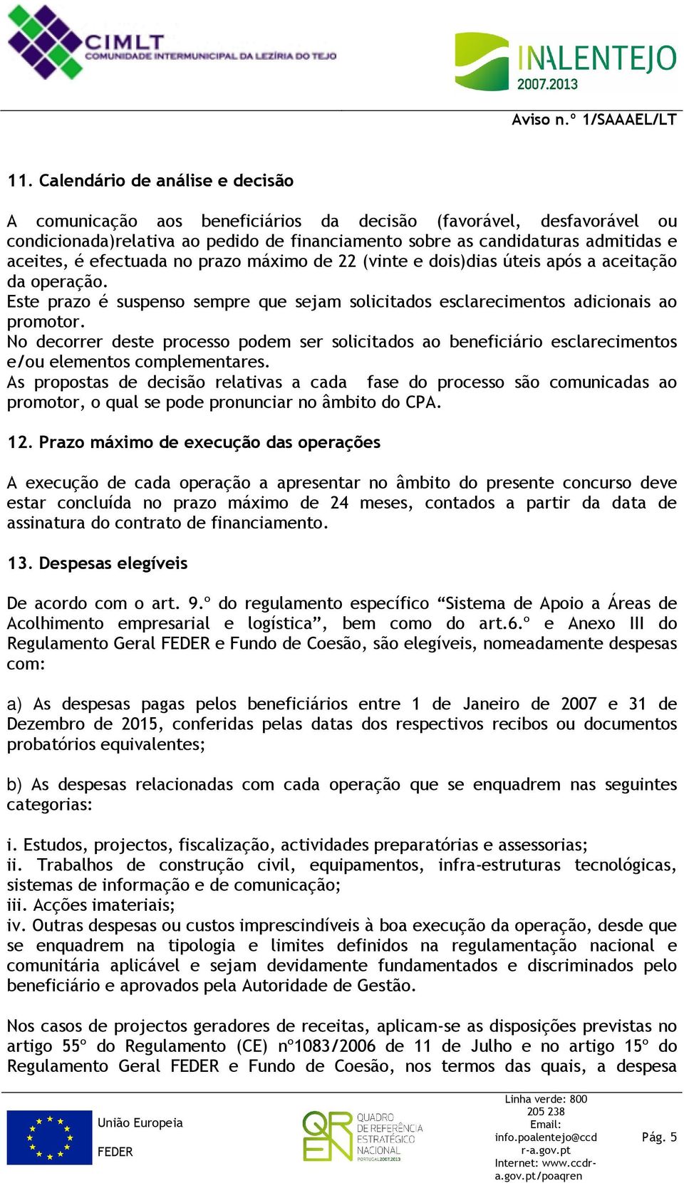 No decorrer deste processo podem ser solicitados ao beneficiário esclarecimentos e/ou elementos complementares.