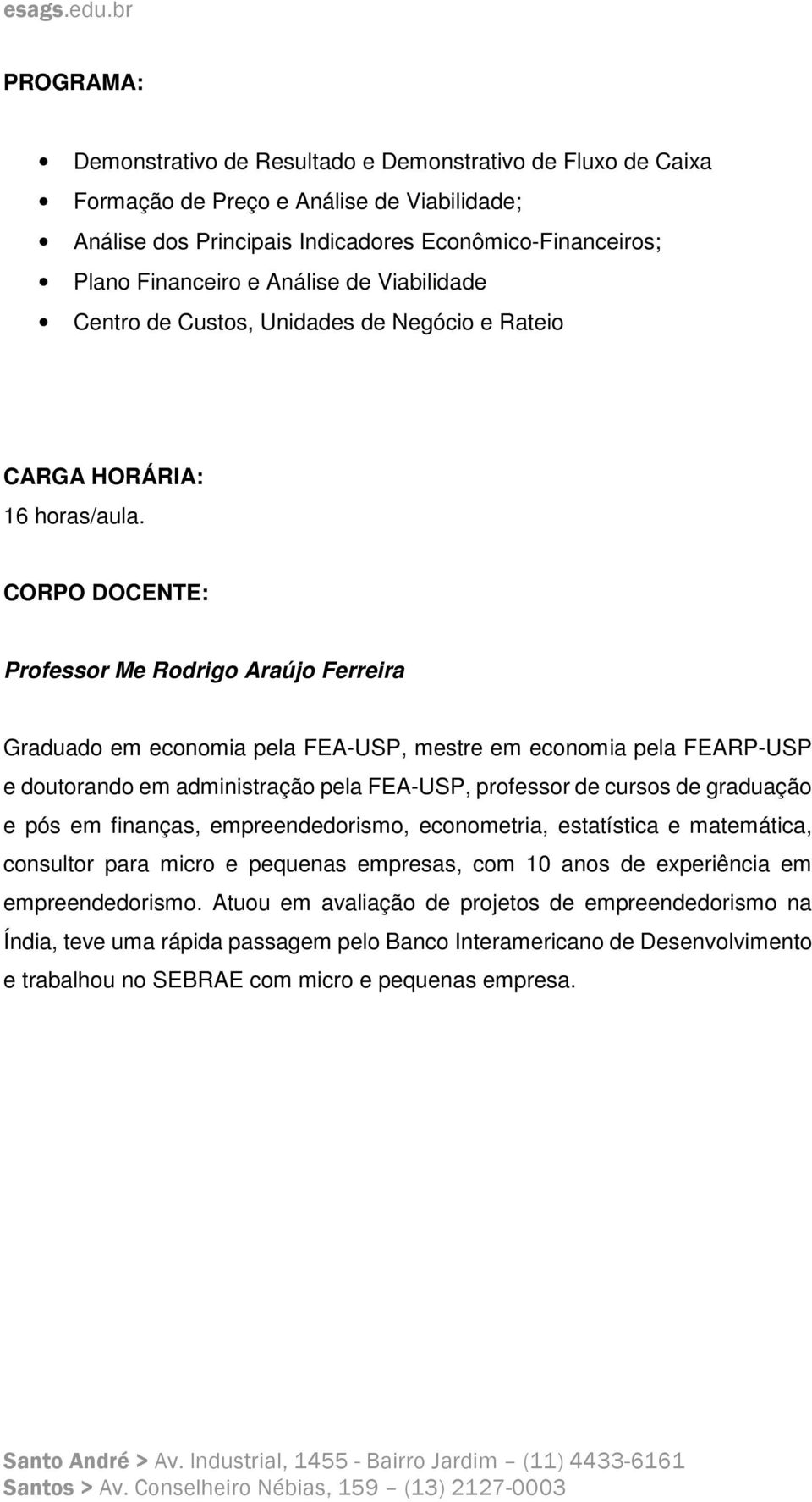 CORPO DOCENTE: Professor Me Rodrigo Araújo Ferreira Graduado em economia pela FEA-USP, mestre em economia pela FEARP-USP e doutorando em administração pela FEA-USP, professor de cursos de graduação e