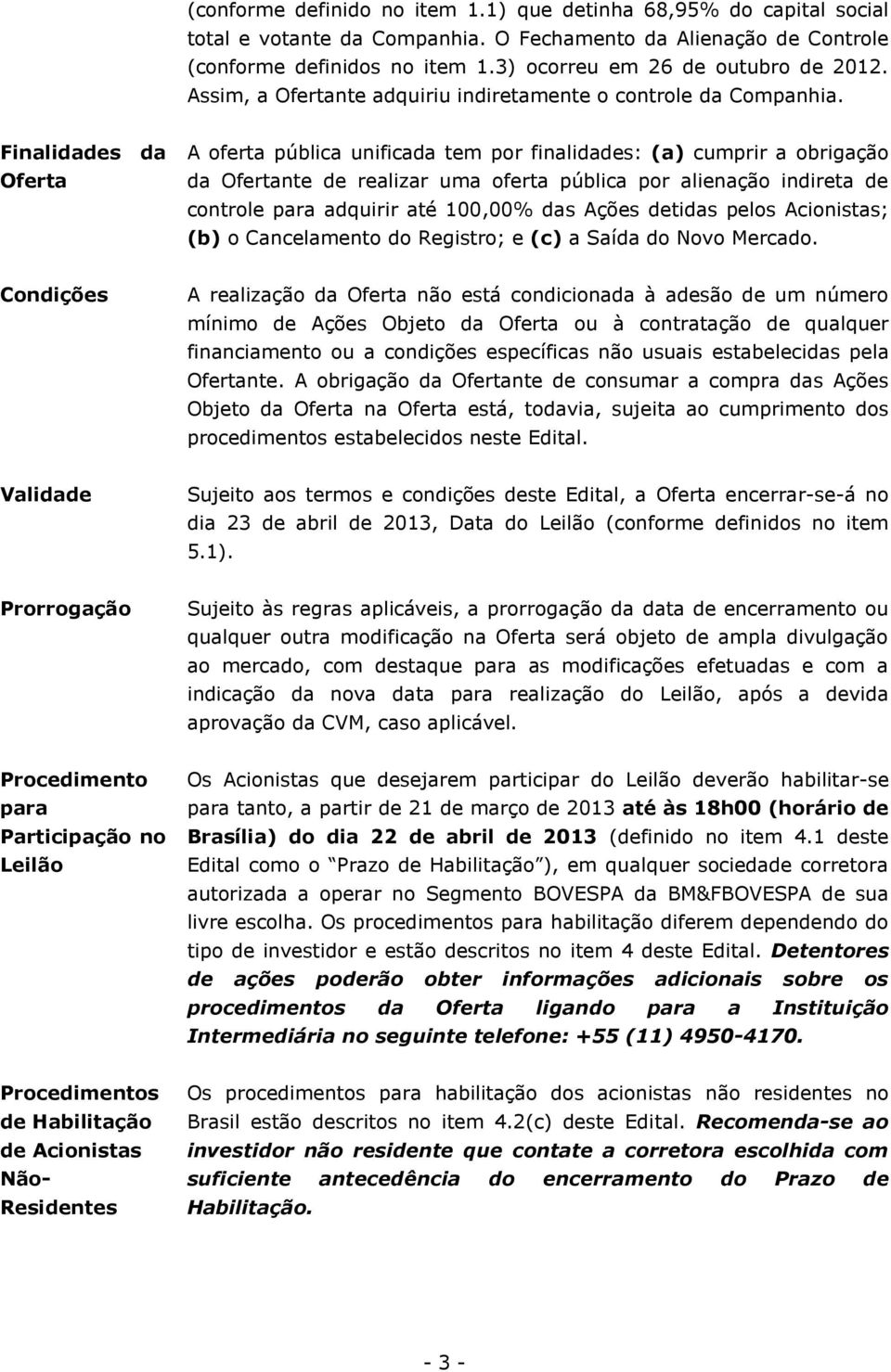 Finalidades da Oferta A oferta pública unificada tem por finalidades: (a) cumprir a obrigação da Ofertante de realizar uma oferta pública por alienação indireta de controle para adquirir até 100,00%