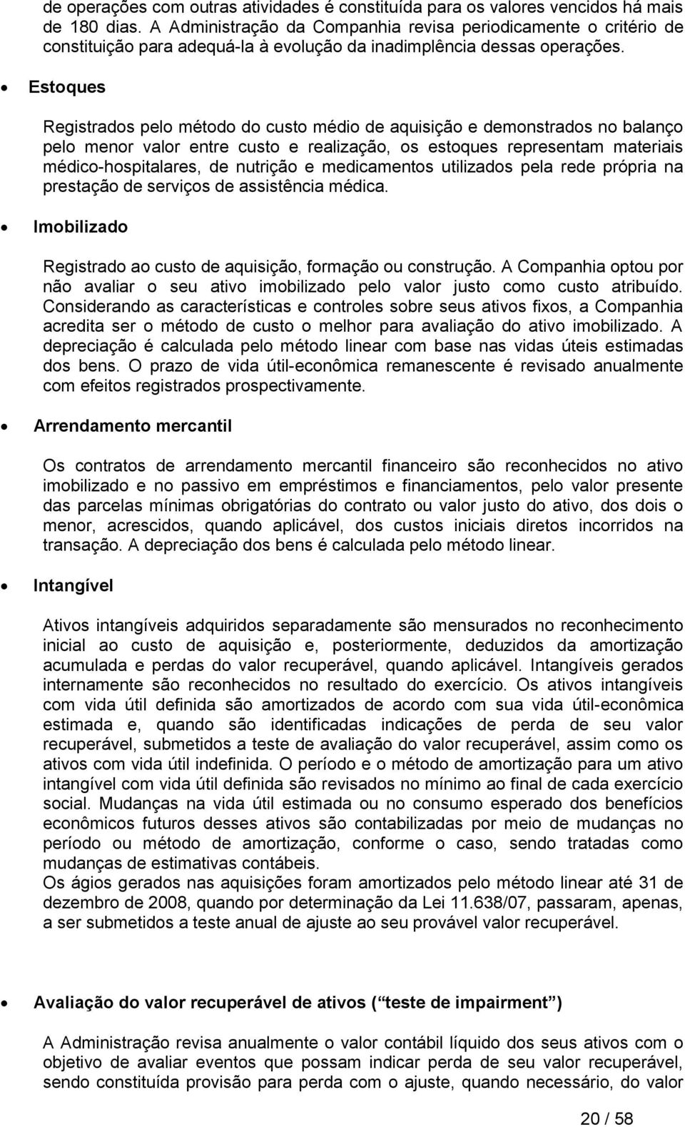 Estoques Registrados pelo método do custo médio de aquisição e demonstrados no balanço pelo menor valor entre custo e realização, os estoques representam materiais médico-hospitalares, de nutrição e