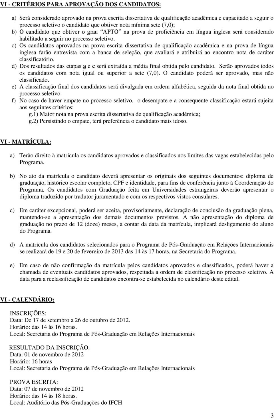 c) Os candidatos aprovados na prova escrita dissertativa de qualificação acadêmica e na prova de língua inglesa farão entrevista com a banca de seleção, que avaliará e atribuirá ao encontro nota de