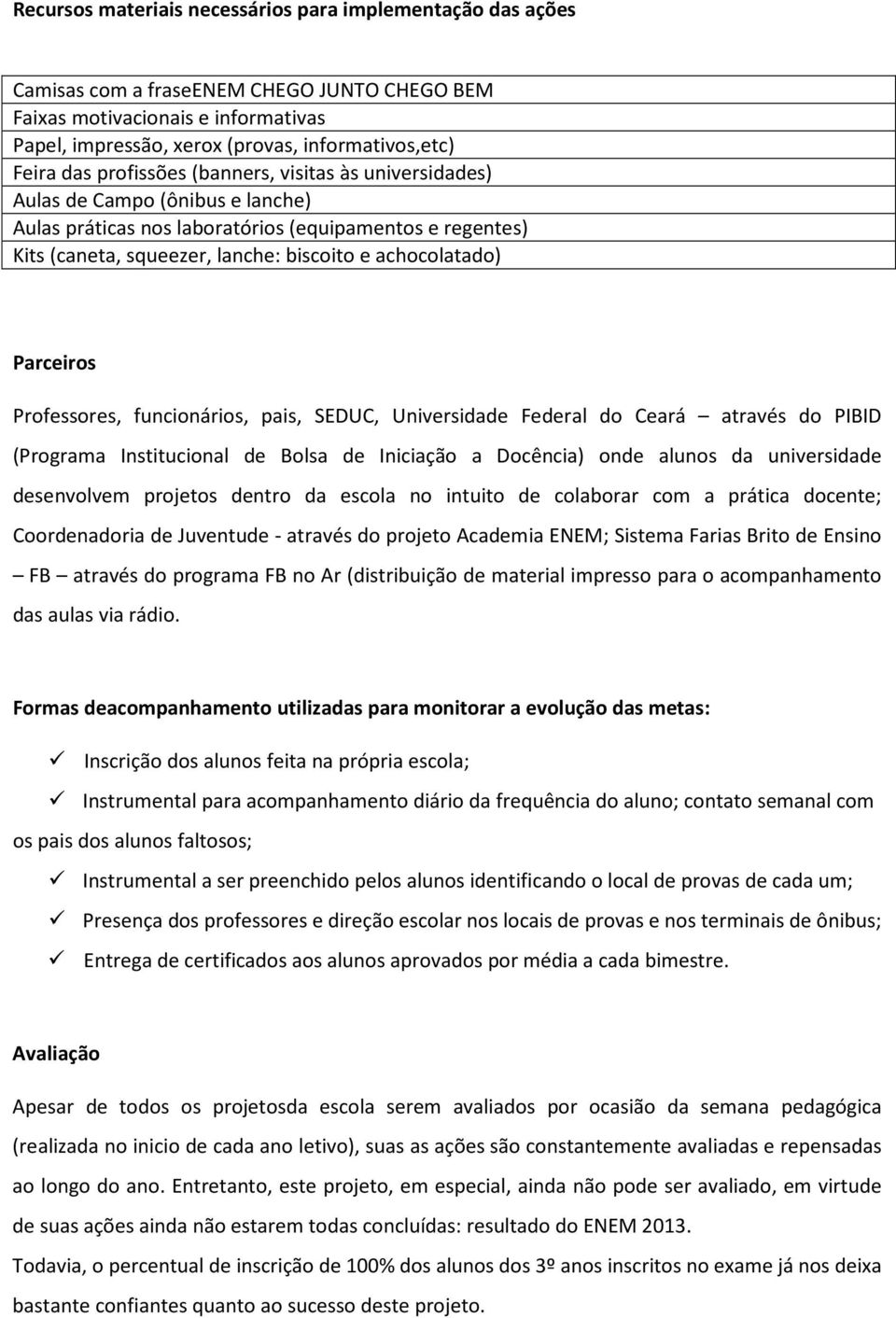 Parceiros Professores, funcionários, pais, SEDUC, Universidade Federal do Ceará através do PIBID (Programa Institucional de Bolsa de Iniciação a Docência) onde alunos da universidade desenvolvem