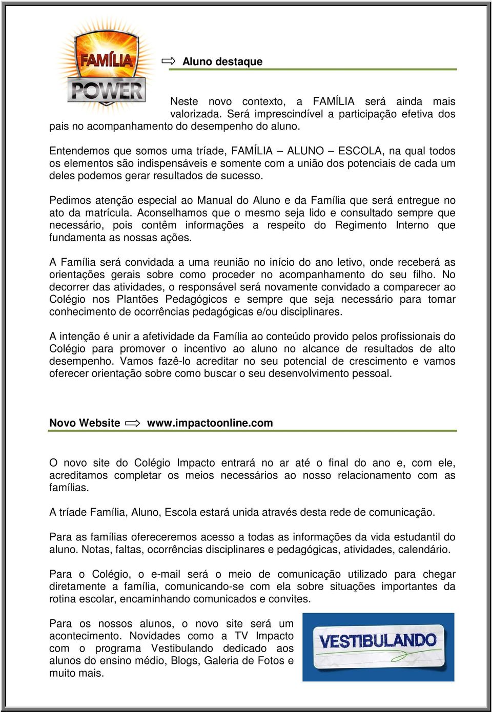 Pedimos atenção especial ao Manual do Aluno e da Família que será entregue no ato da matrícula.