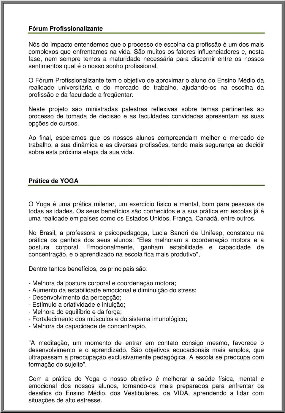 O Fórum Profissionalizante tem o objetivo de aproximar o aluno do Ensino Médio da realidade universitária e do mercado de trabalho, ajudando-os na escolha da profissão e da faculdade a freqüentar.