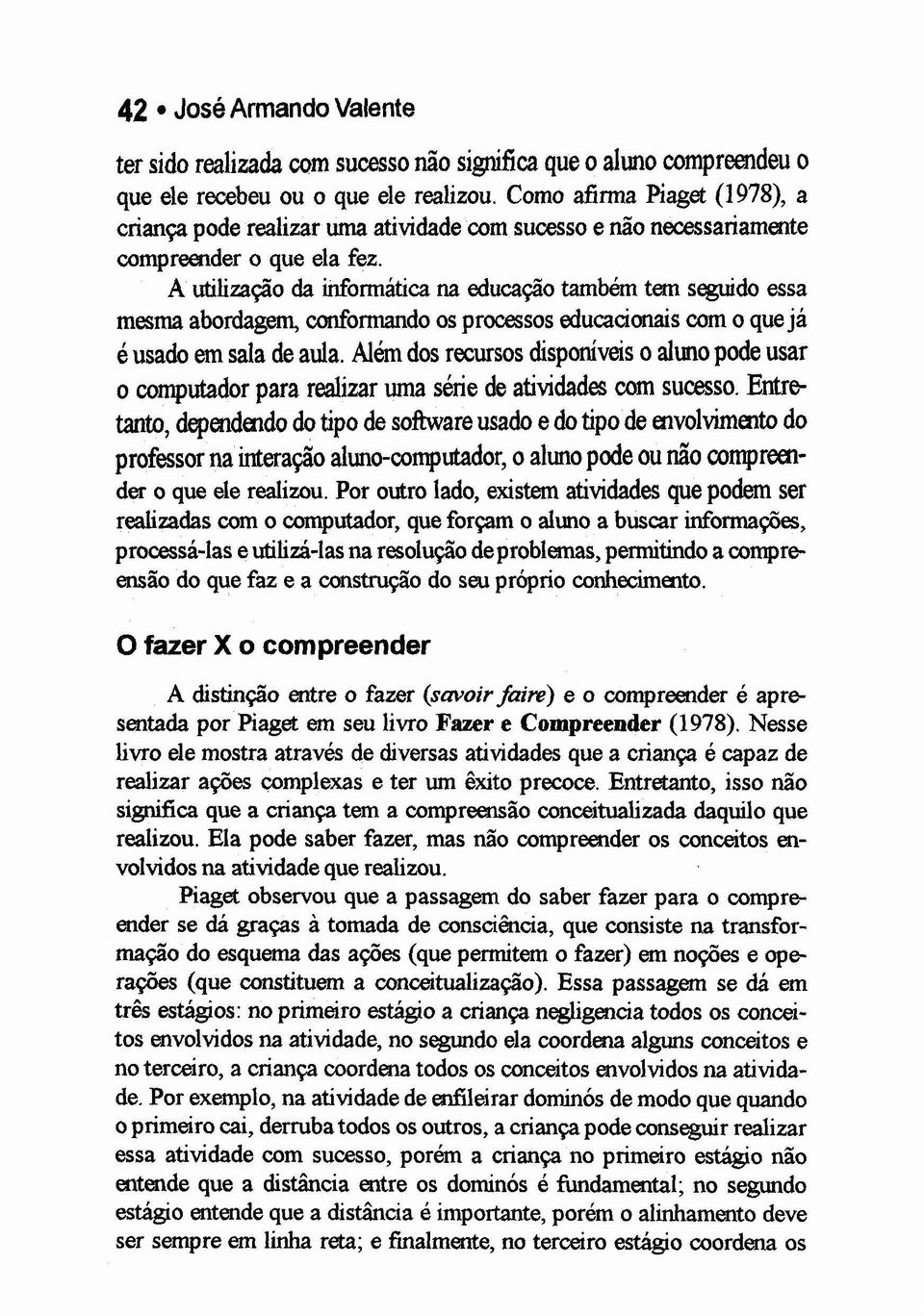 A utilização da informática na educação também tem seguido essa mesma abordagem, confonnando os processos txlucacionais com o que já éusado em sala de aula.