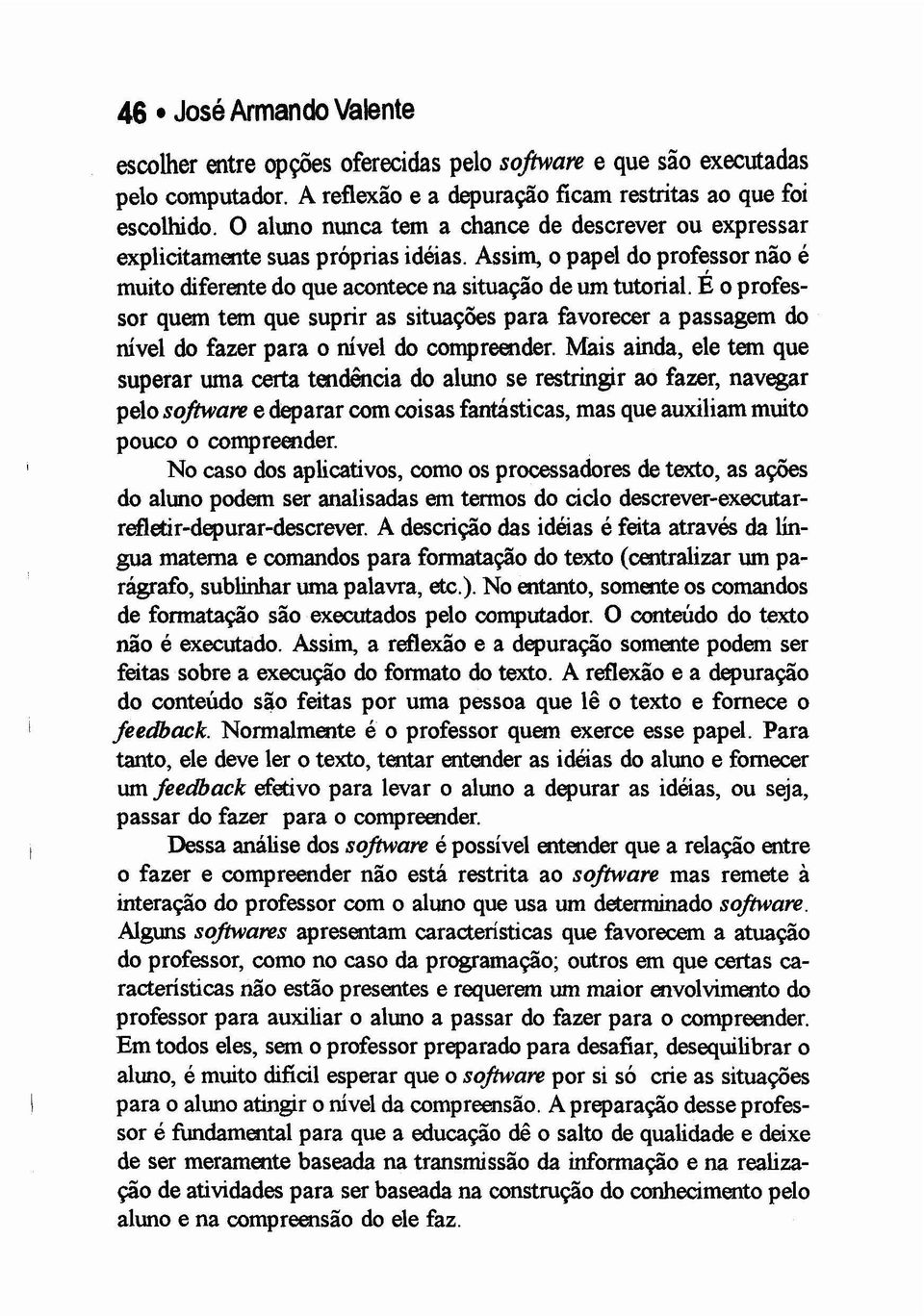 É o professor quem tem que suprir as situações para favorecer a passagem do nível do fazer para o nível do compreender.