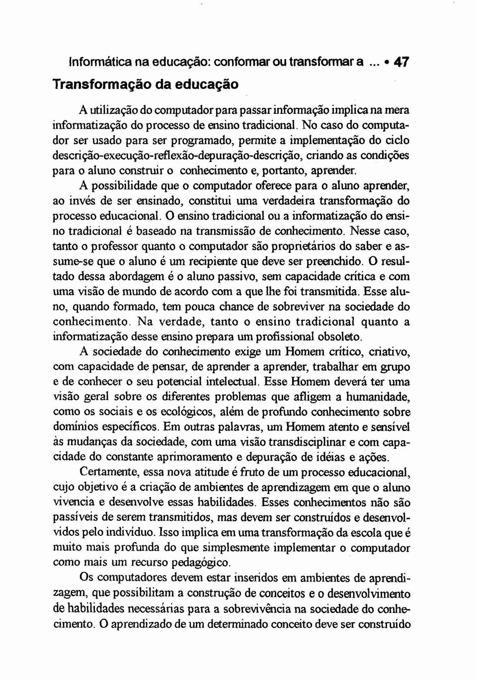 portanto, aprender. A possibilidade que o computador oferece para o aluno aprender, ao invés de ser ensinado, constitui uma verdadeira transformação do processo educacional.