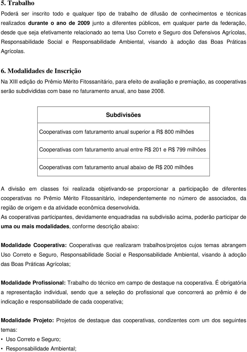 Modalidades de Inscrição Na XIII edição do Prêmio Mérito Fitossanitário, para efeito de avaliação e premiação, as cooperativas serão subdivididas com base no faturamento anual, ano base 2008.