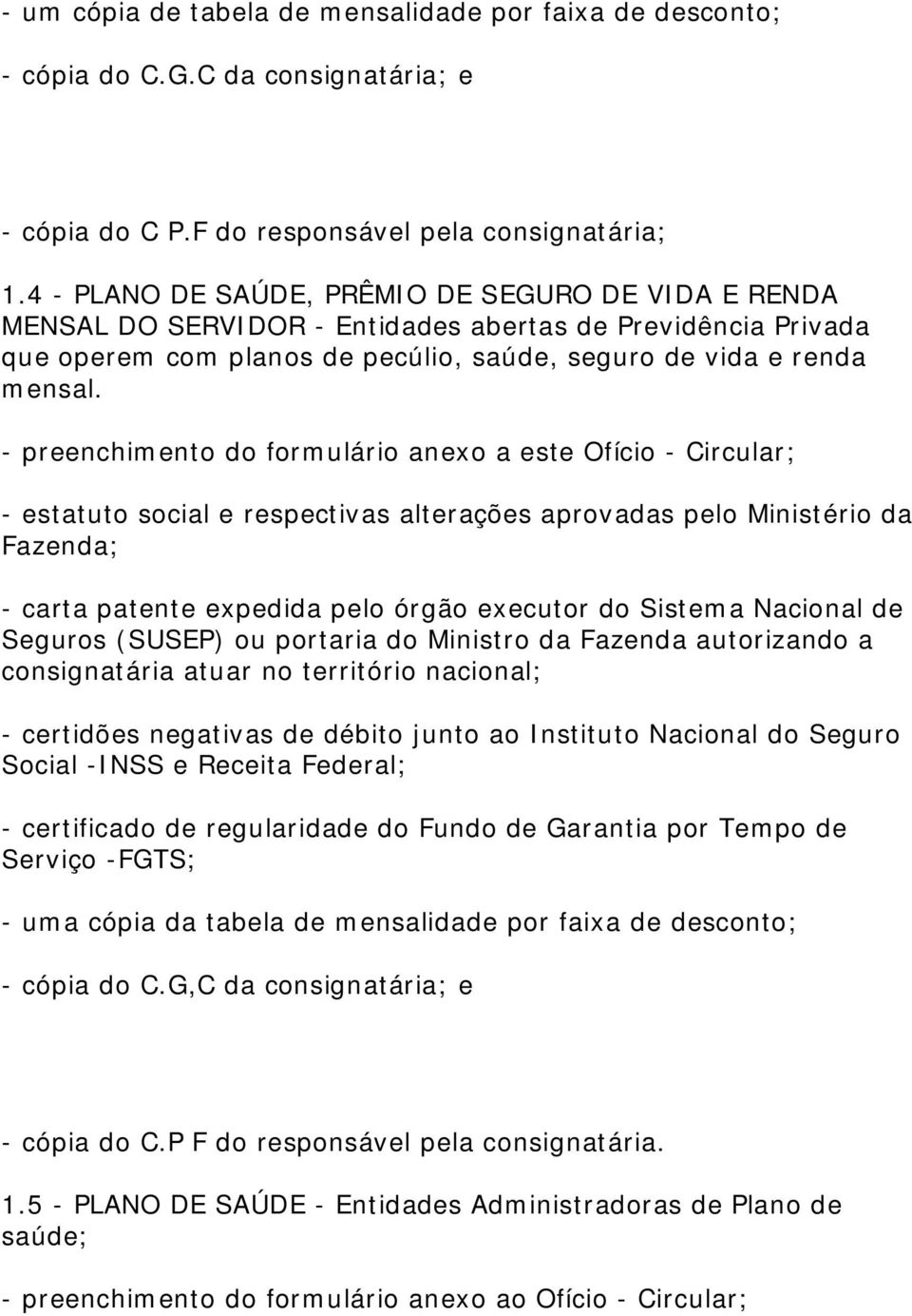 - preenchimento do formulário anexo a este Ofício - Circular; - estatuto social e respectivas alterações aprovadas pelo Ministério da Fazenda; - carta patente expedida pelo órgão executor do Sistema