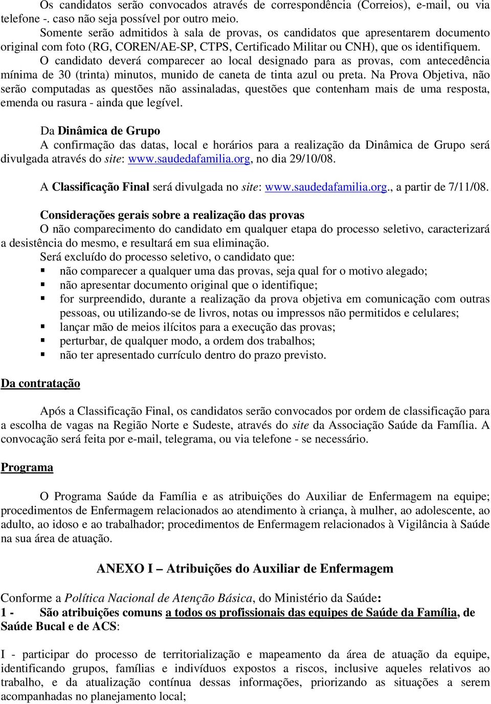 O candidato deverá comparecer ao local designado para as provas, com antecedência mínima de 30 (trinta) minutos, munido de caneta de tinta azul ou preta.