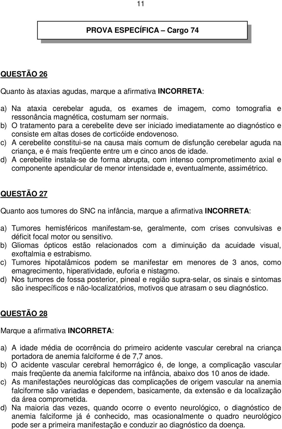 c) A cerebelite constitui-se na causa mais comum de disfunção cerebelar aguda na criança, e é mais freqüente entre um e cinco anos de idade.