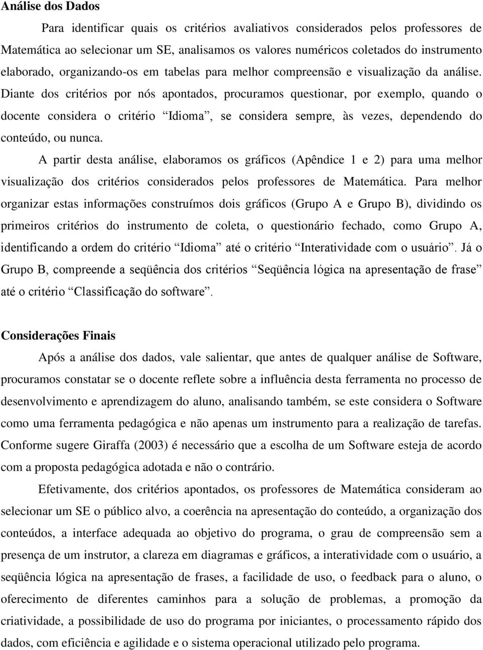 Diante dos critérios por nós apontados, procuramos questionar, por exemplo, quando o docente considera o critério Idioma, se considera sempre, às vezes, dependendo do conteúdo, ou nunca.