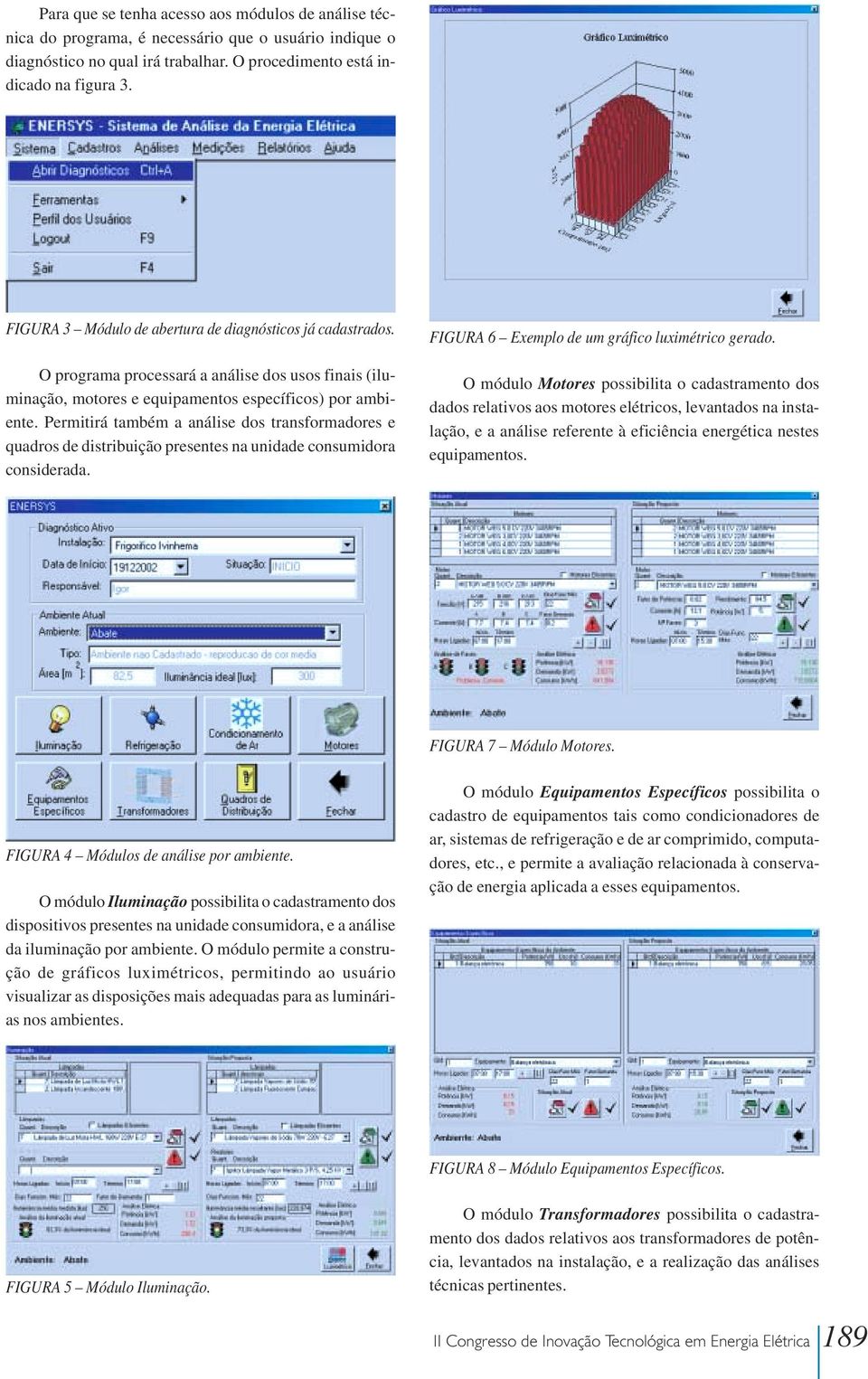 Permitirá também a análise dos transformadores e quadros de distribuição presentes na unidade consumidora considerada. FIGURA 6 Exemplo de um gráfico luximétrico gerado.