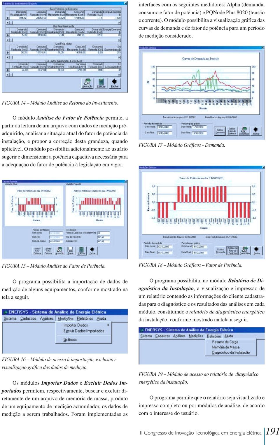 O módulo Análise do Fator de Potência permite, a partir da leitura de um arquivo com dados de medição préadquirido, analisar a situação atual do fator de potência da instalação, e propor a correção