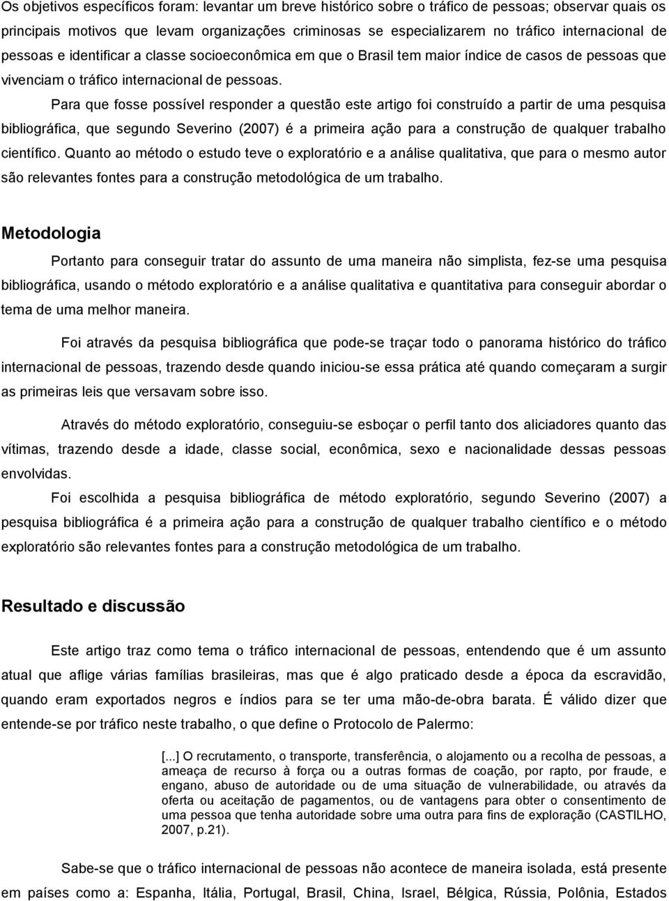 Para que fosse possível responder a questão este artigo foi construído a partir de uma pesquisa bibliográfica, que segundo Severino (2007) é a primeira ação para a construção de qualquer trabalho