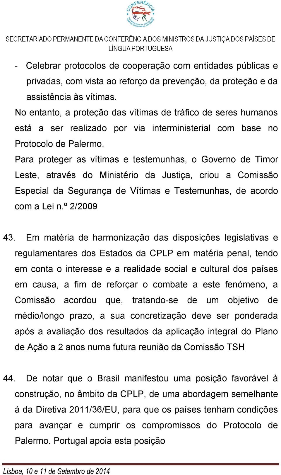 Para proteger as vítimas e testemunhas, o Governo de Timor Leste, através do Ministério da Justiça, criou a Comissão Especial da Segurança de Vítimas e Testemunhas, de acordo com a Lei n.º 2/2009 43.