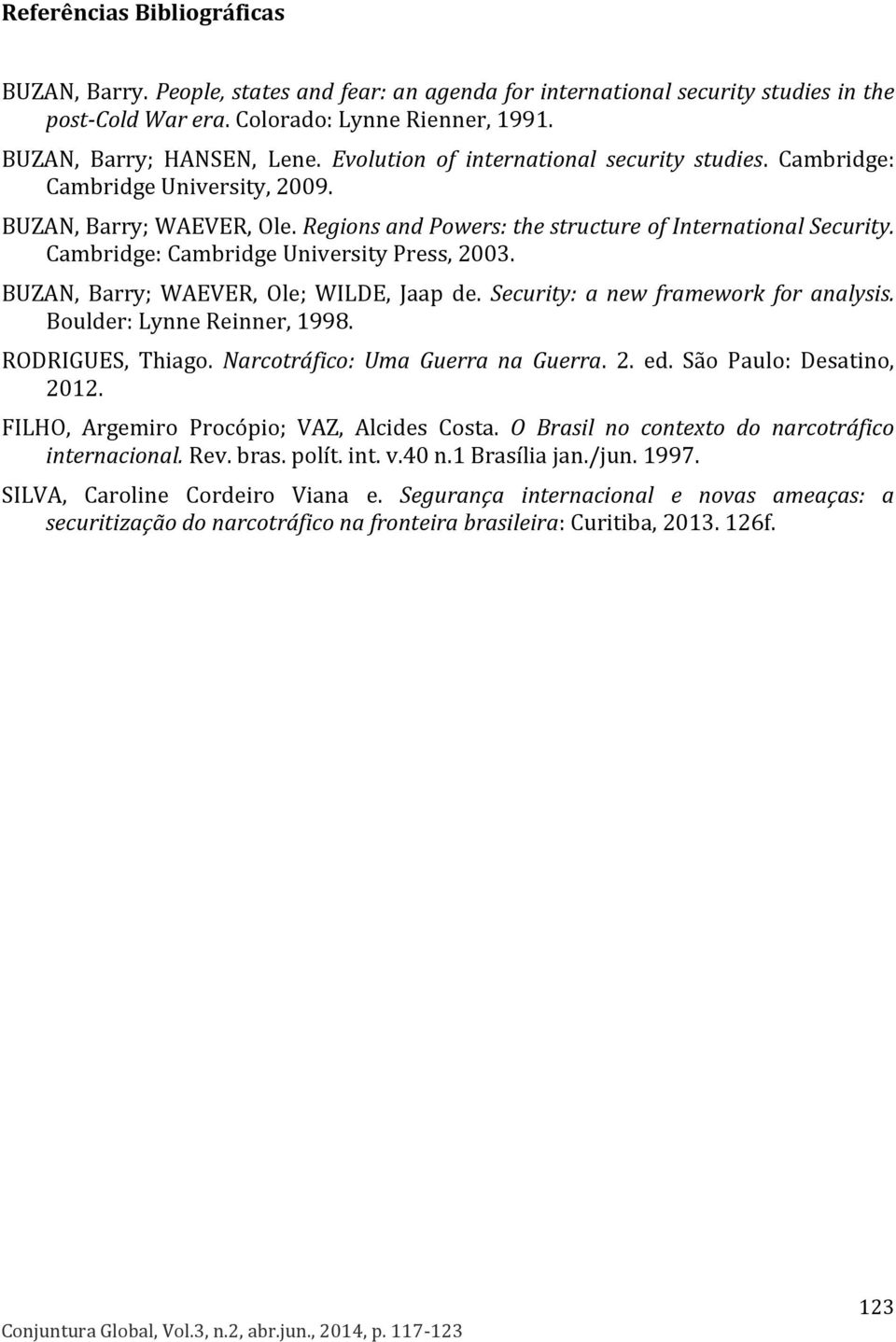 Cambridge: Cambridge University Press, 2003. BUZAN, Barry; WAEVER, Ole; WILDE, Jaap de. Security: a new framework for analysis. Boulder: Lynne Reinner, 1998. RODRIGUES, Thiago.