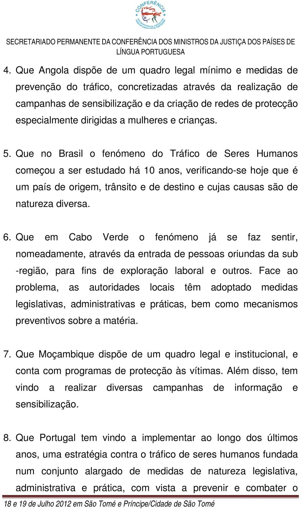 Que no Brasil o fenómeno do Tráfico de Seres Humanos começou a ser estudado há 10 anos, verificando-se hoje que é um país de origem, trânsito e de destino e cujas causas são de natureza diversa. 6.