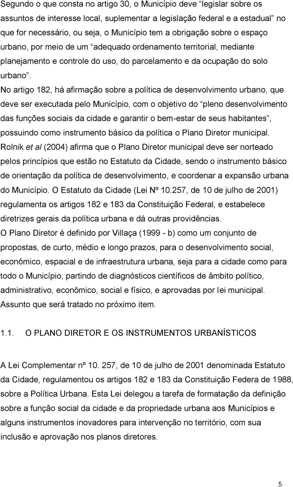 No artigo 182, há afirmação sobre a política de desenvolvimento urbano, que deve ser executada pelo Município, com o objetivo do pleno desenvolvimento das funções sociais da cidade e garantir o