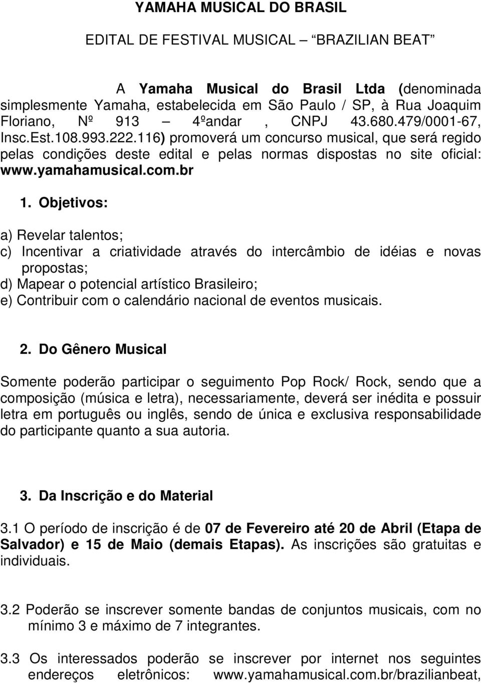 br 1. Objetivos: a) Revelar talentos; c) Incentivar a criatividade através do intercâmbio de idéias e novas propostas; d) Mapear o potencial artístico Brasileiro; e) Contribuir com o calendário