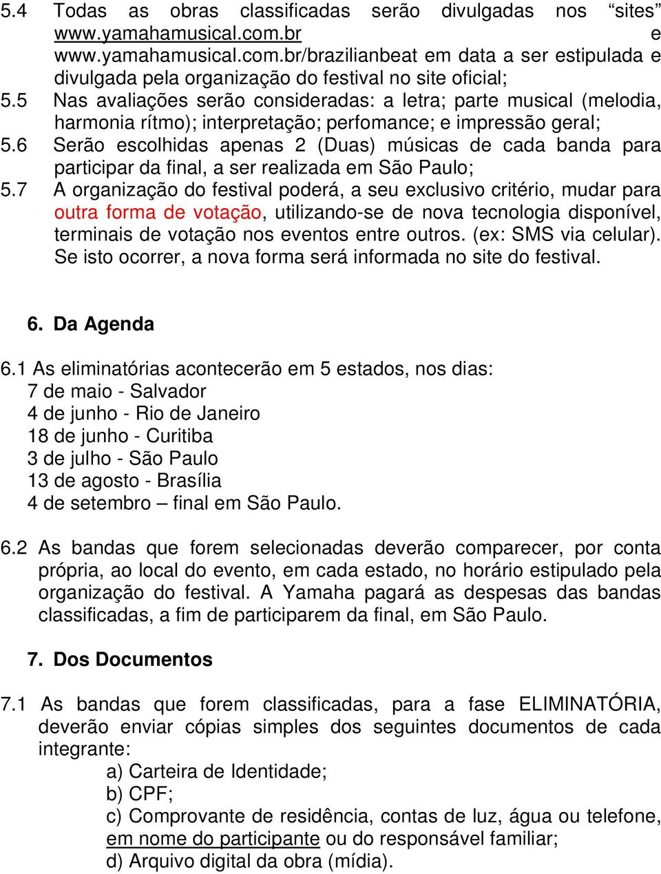 6 Serão escolhidas apenas 2 (Duas) músicas de cada banda para participar da final, a ser realizada em São Paulo; 5.